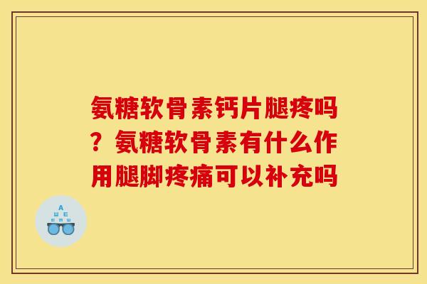 氨糖软骨素钙片腿疼吗？氨糖软骨素有什么作用腿脚疼痛可以补充吗