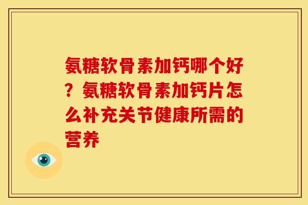 氨糖软骨素加钙哪个好？氨糖软骨素加钙片怎么补充关节健康所需的营养