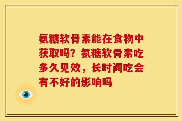 氨糖软骨素能在食物中获取吗？氨糖软骨素吃多久见效，长时间吃会有不好的影响吗