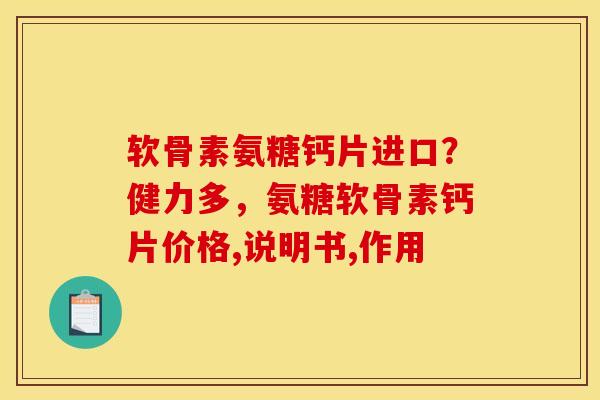 软骨素氨糖钙片进口？健力多，氨糖软骨素钙片价格,说明书,作用