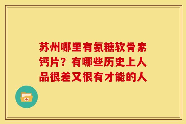 苏州哪里有氨糖软骨素钙片?有哪些历史上人品很差又很有才能的人-第1张图片-关节骑士 苏州哪里有氨糖软骨素钙片?有哪些历史上人品很差又很有才能的人-第1张图片-关节骑士
