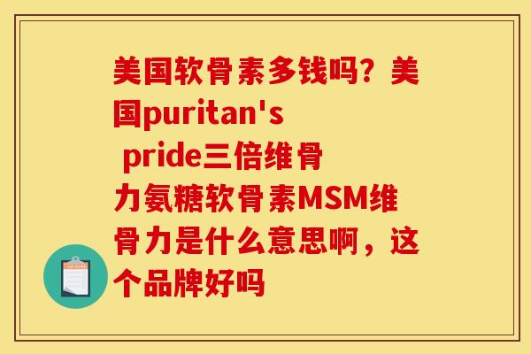 美国软骨素多钱吗?美国puritan's pride三倍维骨力氨糖软骨素MSM维骨力是什么意思啊,这个品牌好吗-第1张图片-关节骑士 美国软骨素多钱吗?美国puritan's pride三倍维骨力氨糖软骨素MSM维骨力是什么意思啊,这个品牌好吗-第1张图片-关节骑士