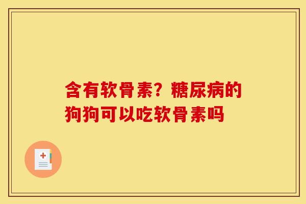 含有软骨素？糖尿病的狗狗可以吃软骨素吗