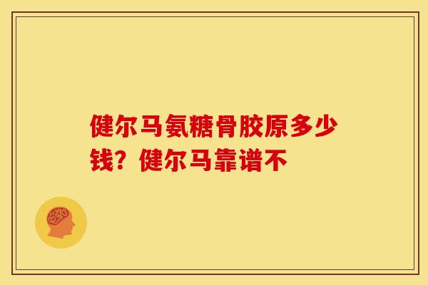 健尔马氨糖骨胶原多少钱？健尔马靠谱不