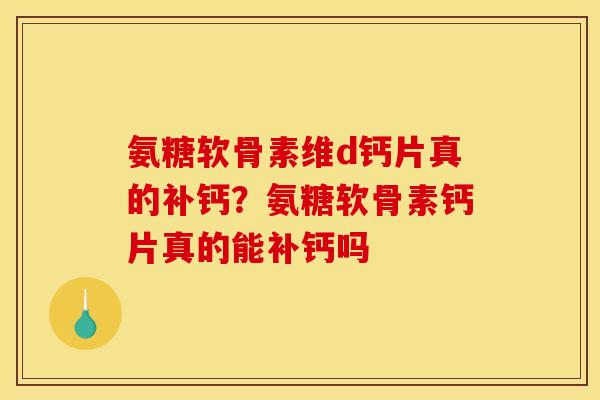 氨糖软骨素维d钙片真的补钙？氨糖软骨素钙片真的能补钙吗