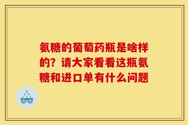 氨糖的葡萄药瓶是啥样的？请大家看看这瓶氨糖和进口单有什么问题