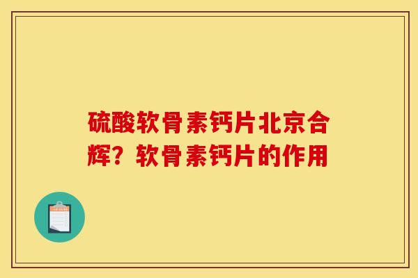 硫酸软骨素钙片北京合辉？软骨素钙片的作用