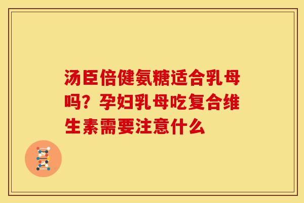 汤臣倍健氨糖适合乳母吗？孕妇乳母吃复合维生素需要注意什么