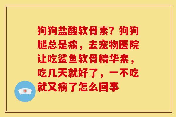 狗狗盐酸软骨素？狗狗腿总是瘸，去宠物医院让吃鲨鱼软骨精华素，吃几天就好了，一不吃就又瘸了怎么回事