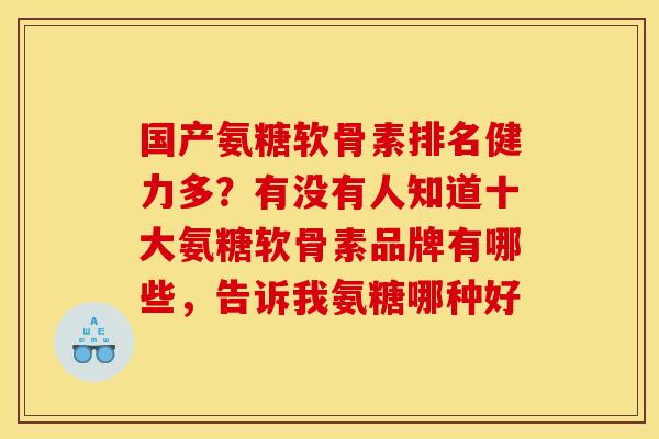 国产氨糖软骨素排名健力多？有没有人知道十大氨糖软骨素品牌有哪些，告诉我氨糖哪种好