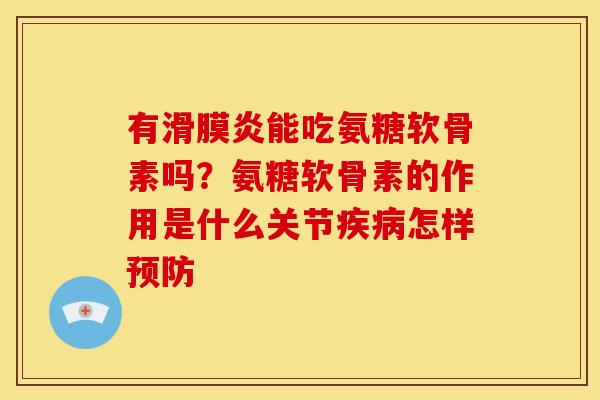 有滑膜炎能吃氨糖软骨素吗？氨糖软骨素的作用是什么关节疾病怎样预防