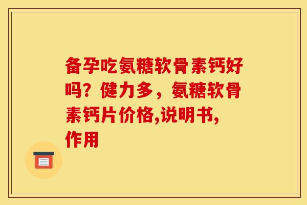 备孕吃氨糖软骨素钙好吗？健力多，氨糖软骨素钙片价格,说明书,作用