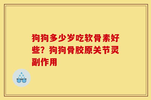 狗狗多少岁吃软骨素好些？狗狗骨胶原关节灵副作用
