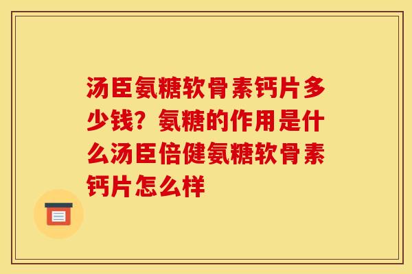 汤臣氨糖软骨素钙片多少钱？氨糖的作用是什么汤臣倍健氨糖软骨素钙片怎么样