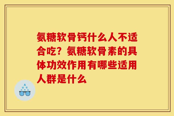 氨糖软骨钙什么人不适合吃？氨糖软骨素的具体功效作用有哪些适用人群是什么