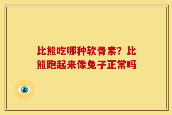 比熊吃哪种软骨素？比熊跑起来像兔子正常吗