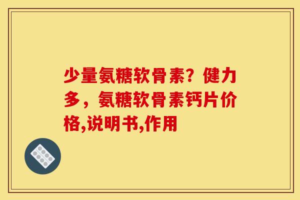 少量氨糖软骨素？健力多，氨糖软骨素钙片价格,说明书,作用