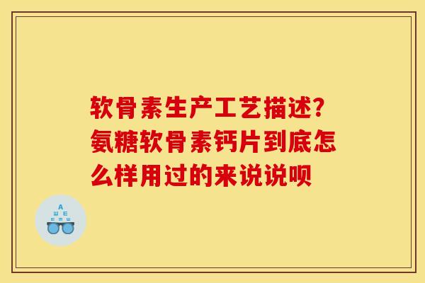 软骨素生产工艺描述？氨糖软骨素钙片到底怎么样用过的来说说呗
