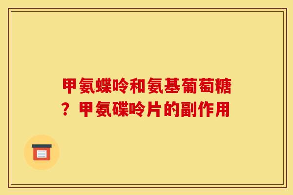 甲氨蝶呤和氨基葡萄糖？甲氨碟呤片的副作用