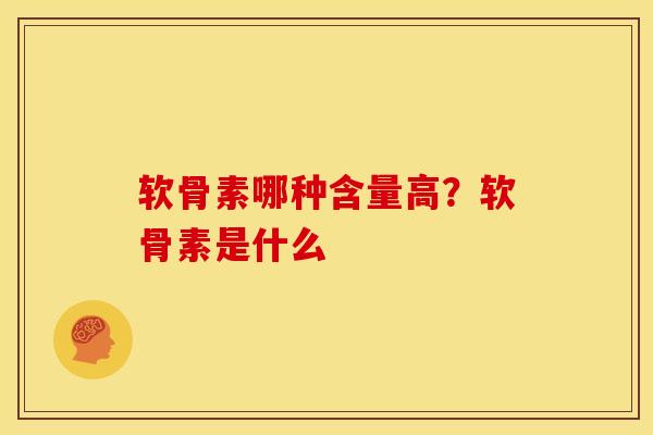 软骨素哪种含量高？软骨素是什么-第1张图片-关节骑士