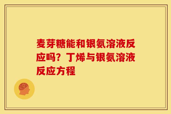 麦芽糖能和银氨溶液反应吗？丁烯与银氨溶液反应方程