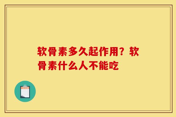 软骨素多久起作用？软骨素什么人不能吃