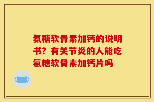 氨糖软骨素加钙的说明书？有关节炎的人能吃氨糖软骨素加钙片吗