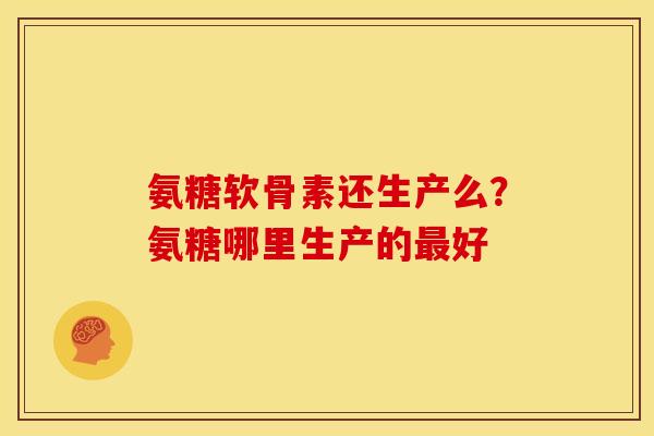 氨糖软骨素还生产么？氨糖哪里生产的最好