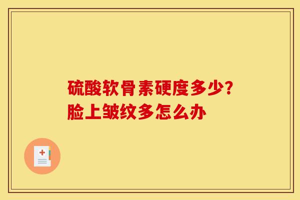 硫酸软骨素硬度多少？脸上皱纹多怎么办