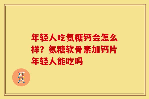 年轻人吃氨糖钙会怎么样？氨糖软骨素加钙片年轻人能吃吗