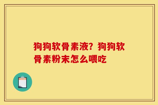 狗狗软骨素液？狗狗软骨素粉末怎么喂吃