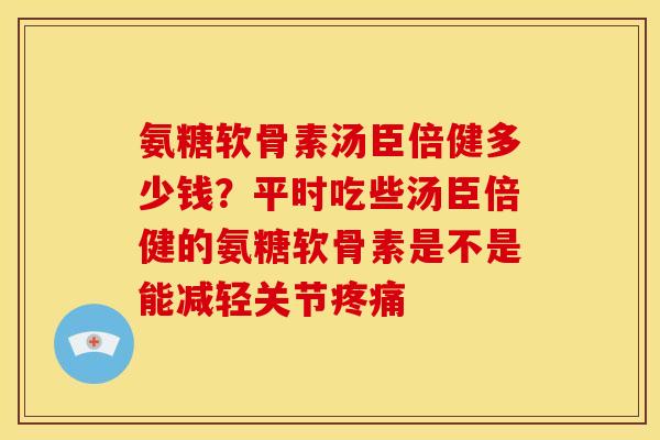 氨糖软骨素汤臣倍健多少钱？平时吃些汤臣倍健的氨糖软骨素是不是能减轻关节疼痛