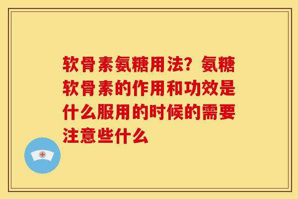 软骨素氨糖用法？氨糖软骨素的作用和功效是什么服用的时候的需要注意些什么