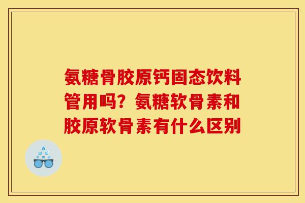 氨糖骨胶原钙固态饮料管用吗？氨糖软骨素和胶原软骨素有什么区别