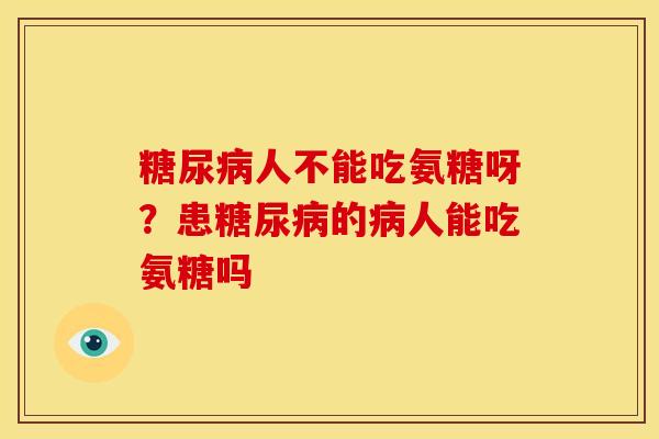 糖尿病人不能吃氨糖呀？患糖尿病的病人能吃氨糖吗