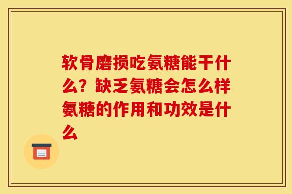 软骨磨损吃氨糖能干什么？缺乏氨糖会怎么样氨糖的作用和功效是什么
