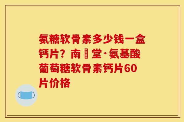 氨糖软骨素多少钱一盒钙片?南雲堂·氨基酸葡萄糖软骨素钙片60片价格-第1张图片-关节骑士 氨糖软骨素多少钱一盒钙片?南雲堂·氨基酸葡萄糖软骨素钙片60片价格-第1张图片-关节骑士