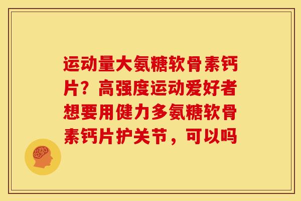 运动量大氨糖软骨素钙片？高强度运动爱好者想要用健力多氨糖软骨素钙片护关节，可以吗