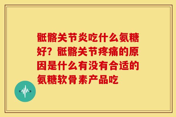 骶髂关节炎吃什么氨糖好？骶髂关节疼痛的原因是什么有没有合适的氨糖软骨素产品吃
