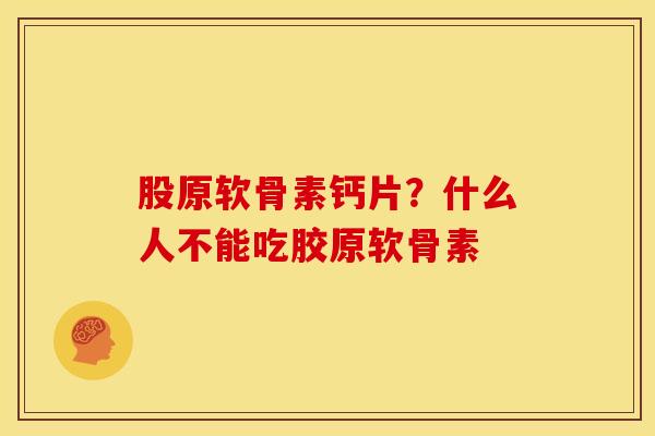 股原软骨素钙片？什么人不能吃胶原软骨素