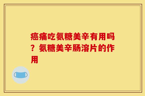 癌痛吃氨糖美辛有用吗？氨糖美辛肠溶片的作用