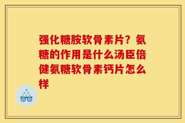 强化糖胺软骨素片？氨糖的作用是什么汤臣倍健氨糖软骨素钙片怎么样