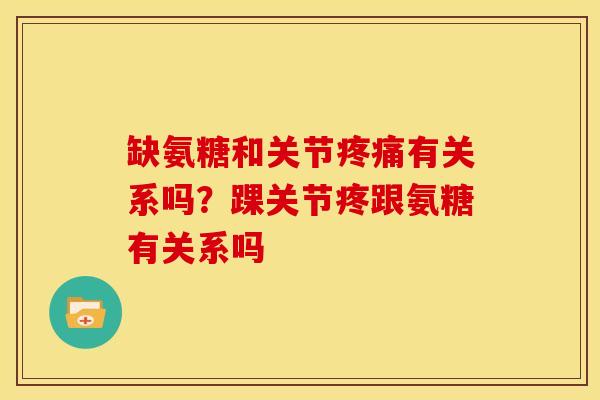 缺氨糖和关节疼痛有关系吗？踝关节疼跟氨糖有关系吗
