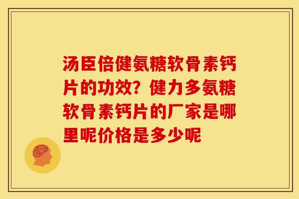 汤臣倍健氨糖软骨素钙片的功效？健力多氨糖软骨素钙片的厂家是哪里呢价格是多少呢