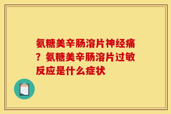 氨糖美辛肠溶片神经痛？氨糖美辛肠溶片过敏反应是什么症状