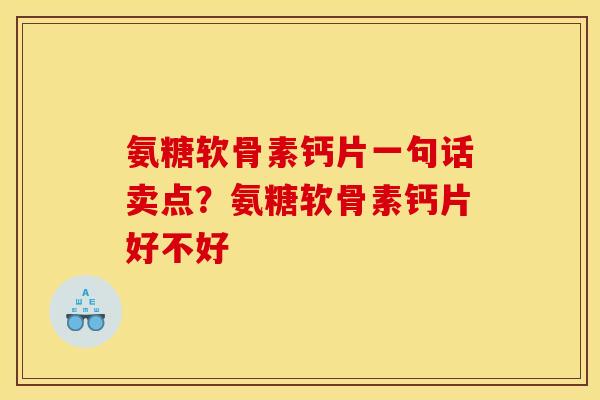 氨糖软骨素钙片一句话卖点？氨糖软骨素钙片好不好