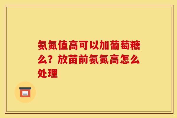 氨氮值高可以加葡萄糖么？放苗前氨氮高怎么处理