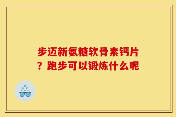 步迈新氨糖软骨素钙片？跑步可以锻炼什么呢-第1张图片-关节骑士