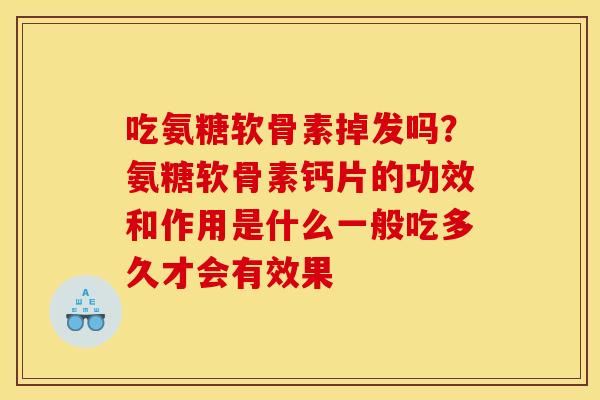 吃氨糖软骨素掉发吗？氨糖软骨素钙片的功效和作用是什么一般吃多久才会有效果