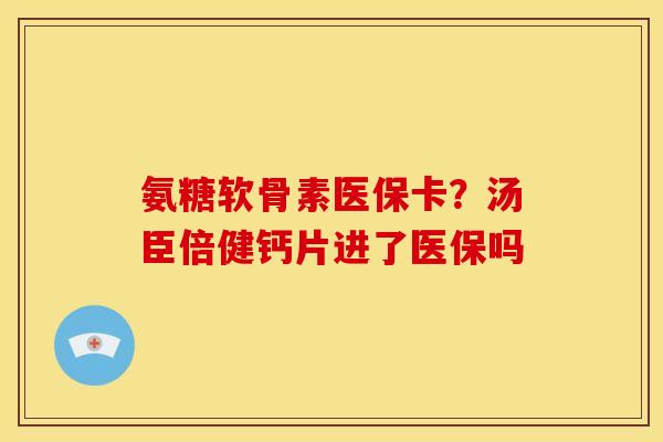 氨糖软骨素医保卡？汤臣倍健钙片进了医保吗-第1张图片-关节骑士
